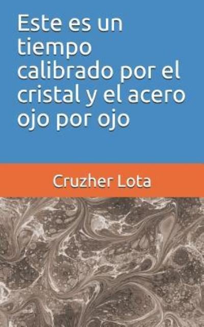 Cover for Cruzher Lota · Este Es Un Tiempo Calibrado Por El Cristal Y El Acero Ojo Por Ojo (Paperback Book) (2018)