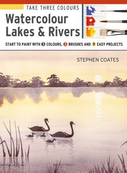 Take Three Colours: Watercolour Lakes & Rivers: Start to Paint with 3 Colours, 3 Brushes and 9 Easy Projects - Take Three Colours - Stephen Coates - Kirjat - Search Press Ltd - 9781782216971 - perjantai 23. elokuuta 2019