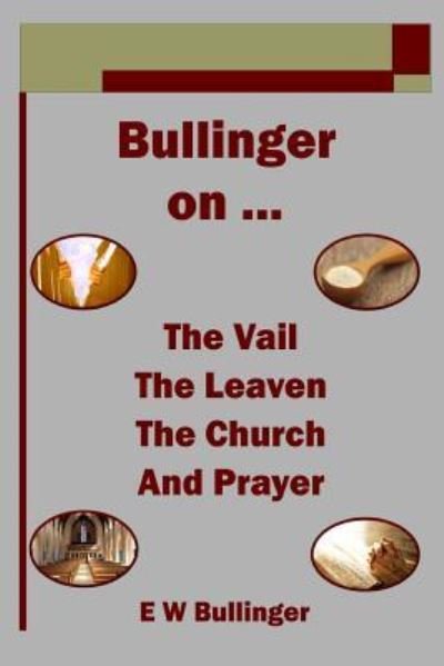 Cover for E W Bullinger · Bullinger on ... the Vail, the Leaven, the Church and Prayer (Paperback Book) (2018)