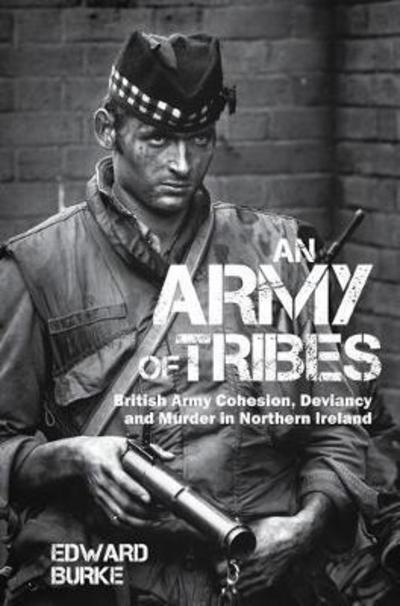 Cover for Edward Burke · An Army of Tribes: British Army Cohesion, Deviancy and Murder in Northern Ireland (Inbunden Bok) (2018)