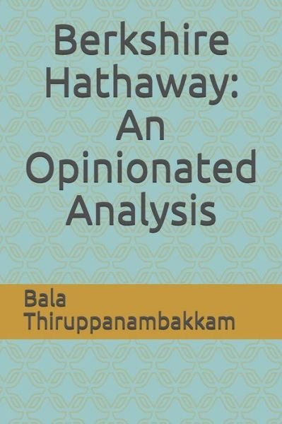 Berkshire Hathaway: An Opinionated Analysis - Bala Thiruppanambakkam - Books - Independently Published - 9781798156971 - February 27, 2019