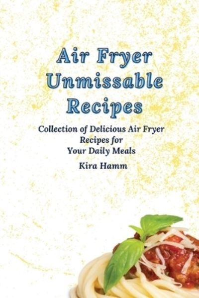 Cover for Kira Hamm · Air Fryer Unmissable Recipes: A Collection of Delicious Air Fryer Recipes for Your Daily Meals (Paperback Book) (2021)