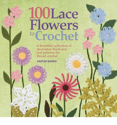 Cover for Caitlin Sainio · 100 Lace Flowers to Crochet: A Beautiful Collection of Decorative Floral and Leaf Patterns for Thread Crochet (Pocketbok) (2013)