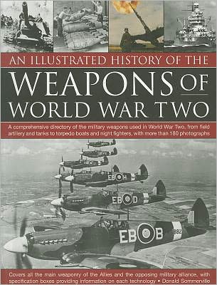 Cover for Donald Sommerville · An Illustrated History of the Weapons of World War Two: A Comprehensive Directory of the Military Weapons Used in World War Two, from Field Artillery and Tanks to Torpedo Boats and Night Fighters, with More Than 180 Photographs (Paperback Book) (2011)