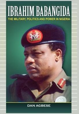 Cover for Dan Agbese · Ibrahim Babangida: the Military, Politics Ad Power in Nigeria (Hardcover Book) (2012)