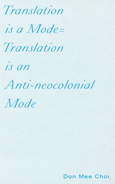 Translation is a Mode=Translation is an Anti-neocolonial Mode - Don Mee Choi - Books - Ugly Duckling Presse - 9781937027971 - September 1, 2020