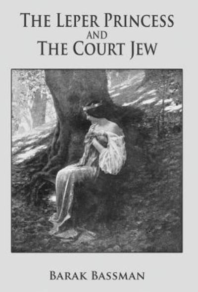 The Leper Princess and the Court Jew - Barak Bassman - Books - Telemachus Press, LLC - 9781945330971 - January 19, 2018