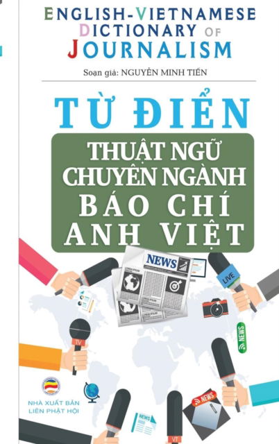 Cover for Minh Ti&amp;#7871; n, Nguy&amp;#7877; n · T&amp;#7915; &amp;#273; i&amp;#7875; n Thu&amp;#7853; t ng&amp;#7919; Chuyen nganh Bao Chi - English Vietnamese Dictionary of Journalism: Hi&amp;#7875; u &amp;#273; ung, vi&amp;#7871; t &amp;#273; ung cac thu&amp;#7853; t ng&amp;#7919; chuyen nganh bao chi trong ti&amp;#7871; ng Anh (Hardcover Book) (2017)