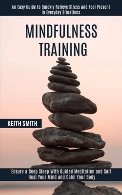Cover for Keith Smith · Mindfulness Training: Ensure a Deep Sleep With Guided Meditation and Self Heal Your Mind and Calm Your Body (An Easy Guide to Quickly Relieve Stress and Feel Present in Everyday Situations) (Paperback Bog) (2020)