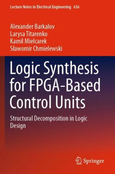 Logic Synthesis for FPGA-Based Control Units: Structural Decomposition in Logic Design - Lecture Notes in Electrical Engineering - Alexander Barkalov - Bøger - Springer Nature Switzerland AG - 9783030382971 - 10. januar 2021