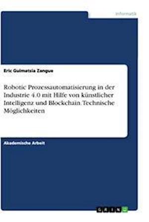 Cover for Eric Guimatsia Zangue · Robotic Prozessautomatisierung in der Industrie 4.0 mit Hilfe von kunstlicher Intelligenz und Blockchain. Technische Moeglichkeiten (Paperback Book) (2020)