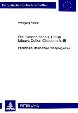 Cover for Wolfgang Kittlick · Die Glossen Der Hs. British Library, Cotton Cleopatra A. III: Phonologie, Morphologie, Wortgeographie - Europaeische Hochschulschriften / European University Studie (Paperback Book) (1998)