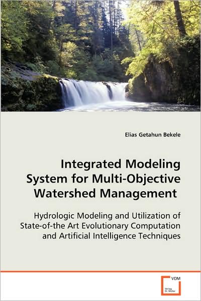 Cover for Elias Getahun Bekele · Integrated Modeling System for Multi-objectivewatershed Management: Hydrologic Modeling and Utilization of State-of-theart Evolutionary Computation and Artificialintelligence Techniques (Paperback Book) (2008)