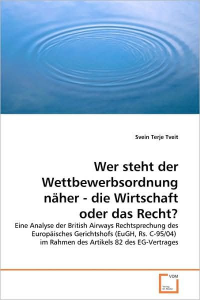 Cover for Svein Terje Tveit · Wer Steht Der Wettbewerbsordnung Näher - Die Wirtschaft Oder Das Recht?: Eine Analyse Der British Airways Rechtsprechung Des Europäisches Gerichtshofs ... Artikels 82 Des Eg-vertrages (Paperback Book) [German edition] (2009)