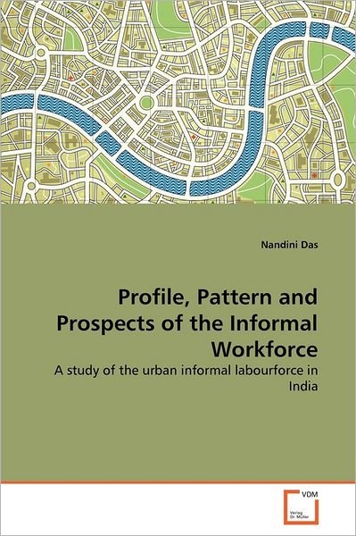 Cover for Nandini Das · Profile, Pattern and Prospects of the Informal Workforce: a Study of the Urban Informal Labourforce in India (Paperback Book) (2011)