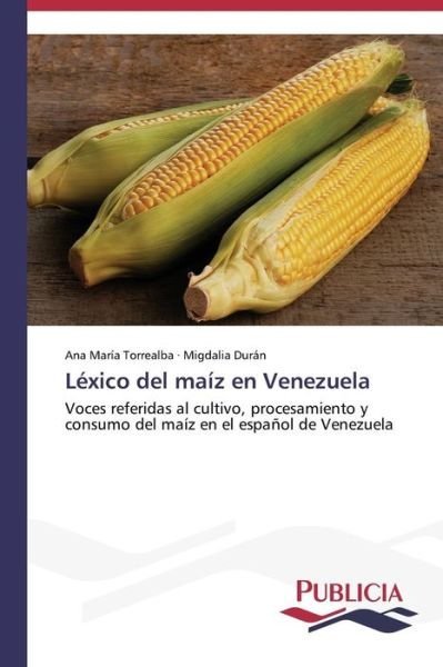 Cover for Migdalia Durán · Léxico Del Maíz en Venezuela: Voces Referidas Al Cultivo, Procesamiento Y Consumo Del  Maíz en El Español De Venezuela (Paperback Book) [Spanish edition] (2014)