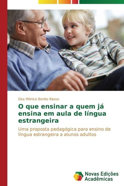 Cover for Elsa Mónica Bonito Basso · O Que Ensinar a Quem Já Ensina Em Aula De Língua Estrangeira: Uma Proposta Pedagógica Para Ensino De Língua Estrangeira a Alunos Adultos (Paperback Book) [Portuguese edition] (2014)