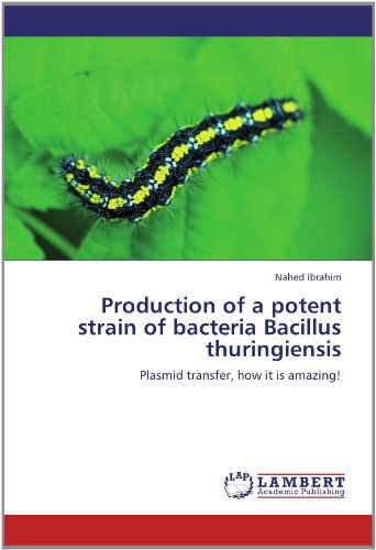 Cover for Nahed Ibrahim · Production of a Potent Strain of Bacteria Bacillus Thuringiensis: Plasmid Transfer, How It is Amazing! (Paperback Book) (2012)