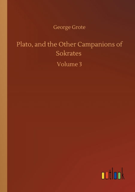 Plato, and the Other Campanions of Sokrates: Volume 3 - George Grote - Books - Outlook Verlag - 9783752332971 - July 24, 2020