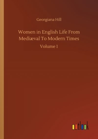 Cover for Georgiana Hill · Women in English Life From Mediaeval To Modern Times: Volume 1 (Paperback Book) (2020)