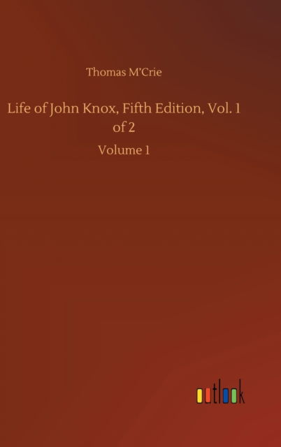 Cover for Thomas M'Crie · Life of John Knox, Fifth Edition, Vol. 1 of 2: Volume 1 (Hardcover Book) (2020)