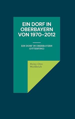 Cover for Heinz-Otto Weißbrich · Ein Dorf in Oberbayern von 1970-2012 (Hardcover Book) (2021)