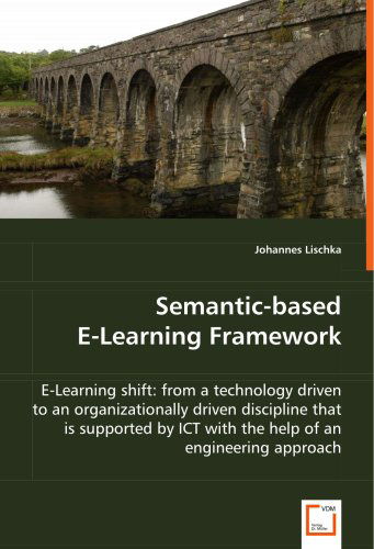 Cover for Johannes Lischka · Semantic-based E-learning Framework: E-learning Shift: from a Technology Driven to an Organizationally Driven Discipline That is Supported by Ict with the Help of an Engineering Approach (Paperback Book) (2008)