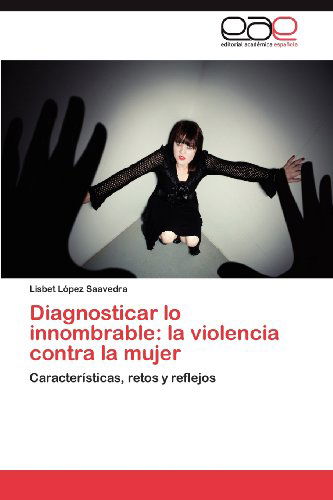 Cover for Lisbet López Saavedra · Diagnosticar Lo Innombrable: La Violencia Contra La Mujer: Características, Retos Y Reflejos (Paperback Bog) [Spanish edition] (2012)
