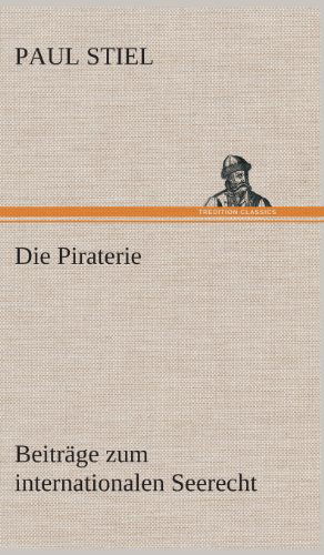 Cover for Paul Stiel · Die Piraterie Beitrage Zum Internationalen Seerecht (Gebundenes Buch) [German edition] (2013)