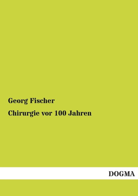 Chirurgie Vor 100 Jahren - Georg Fischer - Books - DOGMA - 9783955803971 - June 23, 2013