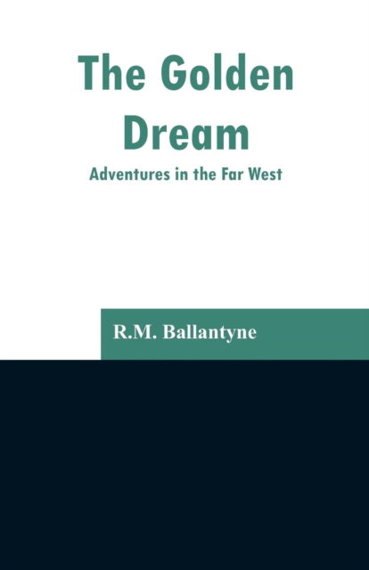 The Golden Dream - Robert Michael Ballantyne - Books - Alpha Edition - 9789353296971 - February 13, 2019