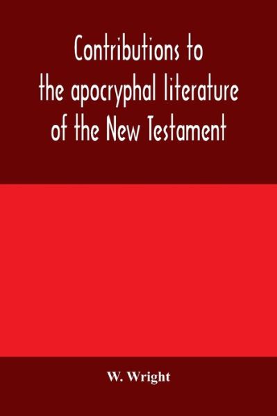 Cover for W Wright · Contributions to the apocryphal literature of the New Testament, collected and edited from Syriac manuscripts in the British Museum (Paperback Book) (2020)