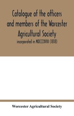 Cover for Worcester Agricultural Society · Catalogue of the officers and members of the Worcester Agricultural Society (Pocketbok) (2020)