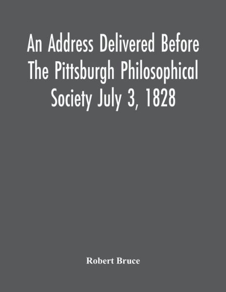 Cover for Robert Bruce · An Address Delivered Before The Pittsburgh Philosophical Society July 3, 1828 (Pocketbok) (2021)