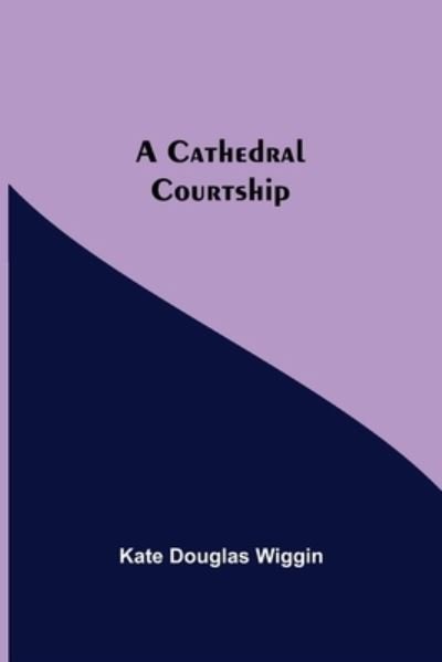 Cover for Kate Douglas Wiggin · A Cathedral Courtship (Taschenbuch) (2021)