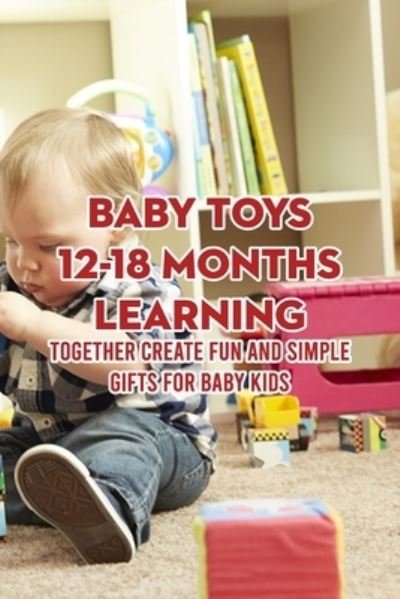 Cover for McWilliams Iishia · Baby Toys 12-18 Months Learning: Together Create Fun And Simple Gifts for Baby Kids (Taschenbuch) (2022)