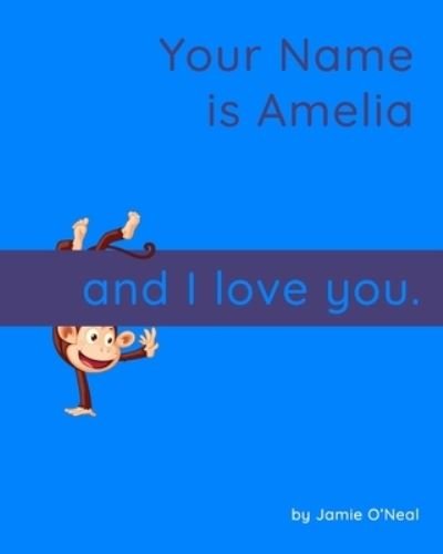 Your Name is Amelia and I Love You: A Baby Book for Amelia - Jamie O'Neal - Kirjat - Independently Published - 9798541316971 - keskiviikko 21. heinäkuuta 2021
