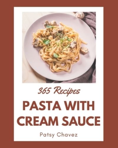 Cover for Patsy Chavez · 365 Pasta with Cream Sauce Recipes (Paperback Book) (2020)