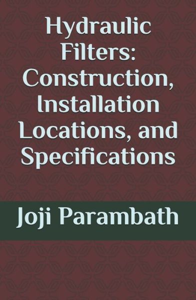 Cover for Joji Parambath · Hydraulic Filters: Construction, Installation Locations, and Specifications - Industrial Hydraulic Book Series (Advanced Level) (Paperback Book) (2020)