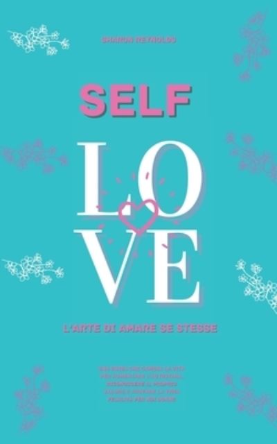 Self Love: L'arte di amare se stesse.una guida che cambia la vita per aumentare l'autostima, riconoscere il proprio valore e trovare la vera felicita per noi donne. - Sharon Reynolds - Książki - Independently Published - 9798745752971 - 28 kwietnia 2021