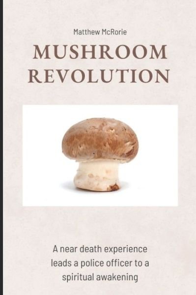 Cover for McRorie Matthew Ryan McRorie · Mushroom Revolution: A near death experience leads a police officer to a spiritual awakening (Paperback Book) (2022)