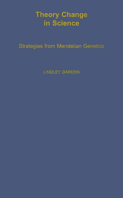 Cover for Darden, Lindley (Associate Professor of Philosophy and History, Associate Professor of Philosophy and History, University of Maryland, College Park) · Theory Change in Science: Strategies from Mendelian Genetics - Monographs on the History and Philosophy of Biology (Innbunden bok) (1991)