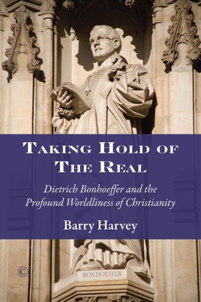 Cover for Barry Harvey · Taking Hold of the Real: Dietrich Bonhoeffer and the Profound Worldliness of Christianity (Paperback Book) (2016)