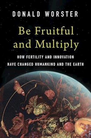 Cover for Donald Worster · Be Fruitful and Multiply: How Fertility and Innovation Have Changed Humankind and the Earth (Hardcover Book) (2026)