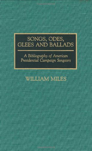 Cover for William Miles · Songs, Odes, Glees, and Ballads: A Bibliography of American Presidential Campaign Songsters - Music Reference Collection (Hardcover Book) [New edition] (1990)