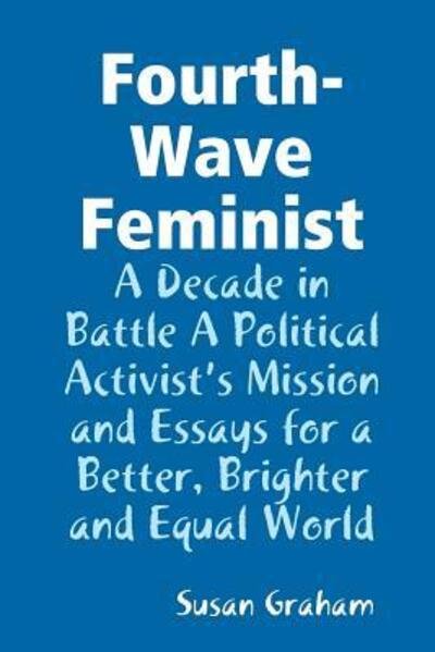 Cover for Susan Graham · Fourth-Wave Feminist - A Decade in Battle A Political Activist's Mission and Essays for a Better, Brighter and Equal World (Paperback Bog) (2019)