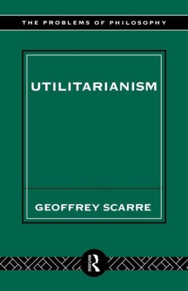 Utilitarianism - Problems of Philosophy - Geoffrey Scarre - Books - Taylor & Francis Ltd - 9780415121972 - May 30, 1996