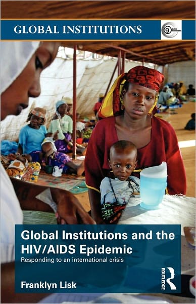 Cover for Lisk, Franklyn (University of Warwick, UK) · Global Institutions and the HIV / AIDS Epidemic: Responding to an International Crisis - Global Institutions (Paperback Book) (2009)