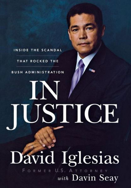 Cover for David Iglesias · In Justice: Inside the Scandal That Rocked the Bush Administration (Hardcover bog) (2008)