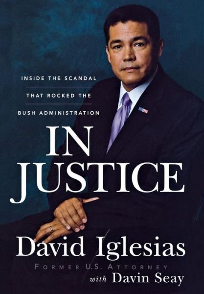 In Justice: Inside the Scandal That Rocked the Bush Administration - David Iglesias - Books - John Wiley and Sons Ltd - 9780470261972 - May 1, 2008
